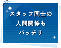 ️スタッフ同士の人間関係もバッチリ